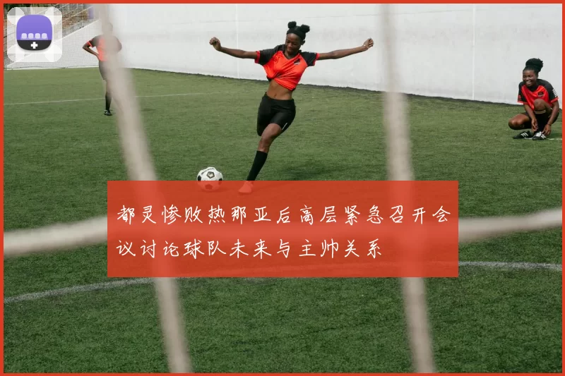 都灵惨败热那亚后高层紧急召开会议讨论球队未来与主帅关系