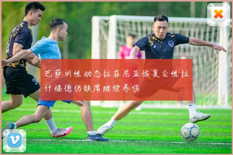 巴萨训练动态拉菲尼亚恢复合练拉什福德仍缺席继续养伤