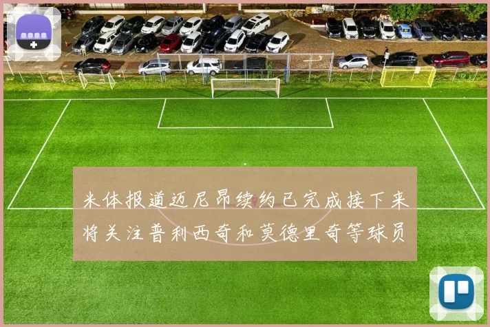 米体报道迈尼昂续约已完成接下来将关注普利西奇和莫德里奇等球员的未来