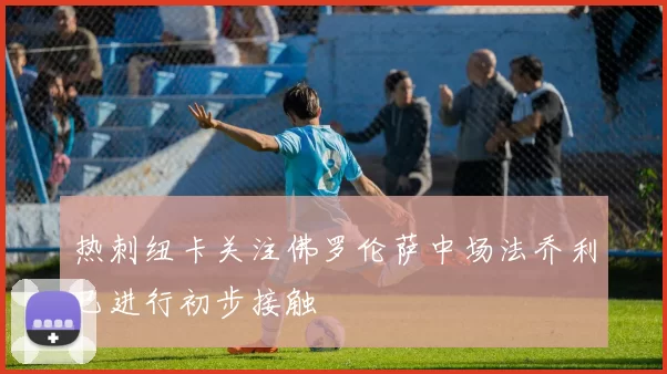 热刺纽卡关注佛罗伦萨中场法乔利已进行初步接触