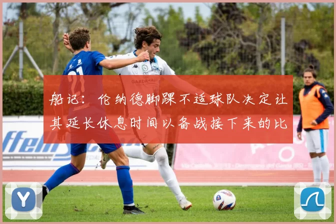 船记：伦纳德脚踝不适球队决定让其延长休息时间以备战接下来的比赛