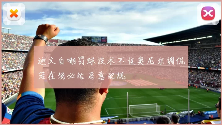 迪文自嘲罚球技术不佳奥尼尔调侃若在场必给恶意犯规