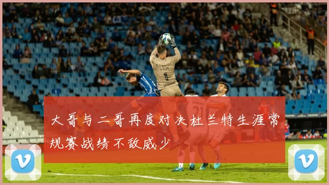 大哥与二哥再度对决杜兰特生涯常规赛战绩不敌威少
