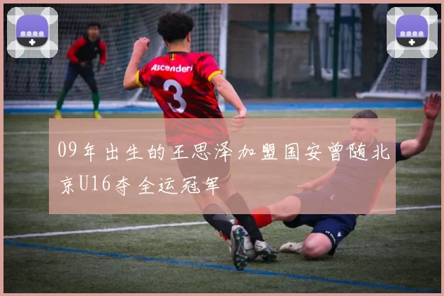 09年出生的王思泽加盟国安曾随北京U16夺全运冠军
