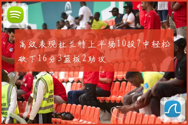 高效表现杜兰特上半场10投7中轻松砍下16分3篮板2助攻