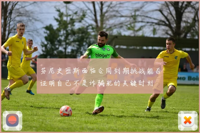 芬尼史密斯面临合同到期挑战能否证明自己不是诈骗犯的关键时刻