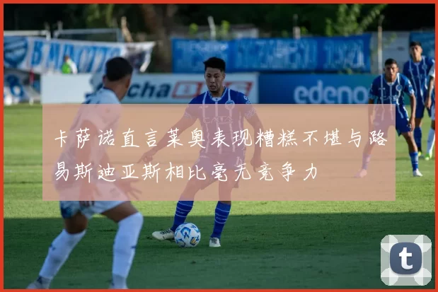 卡萨诺直言莱奥表现糟糕不堪与路易斯迪亚斯相比毫无竞争力