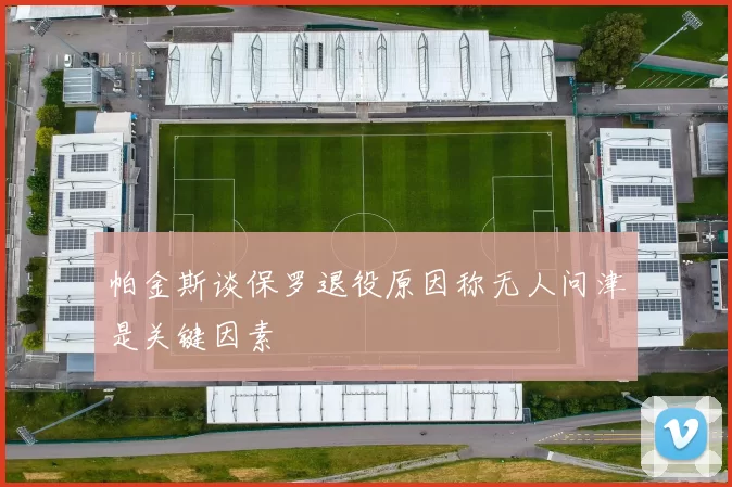 帕金斯谈保罗退役原因称无人问津是关键因素