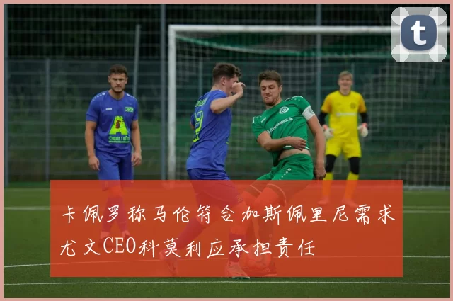 卡佩罗称马伦符合加斯佩里尼需求尤文CEO科莫利应承担责任